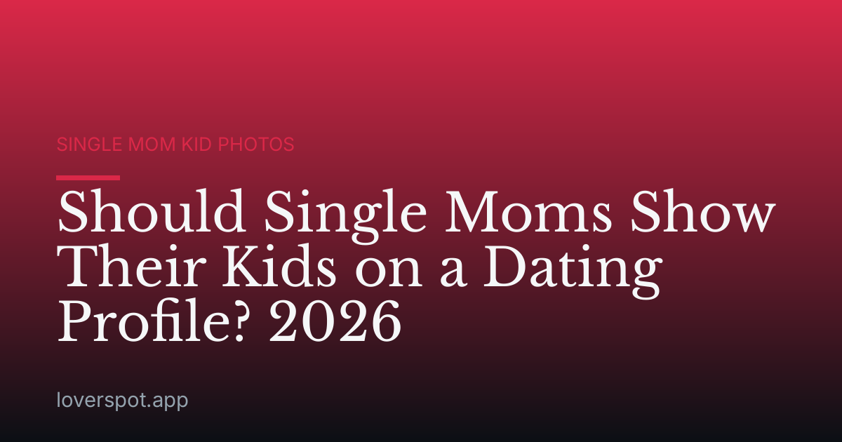 Should Single Moms Show Their Kids on a Dating Profile? 2026