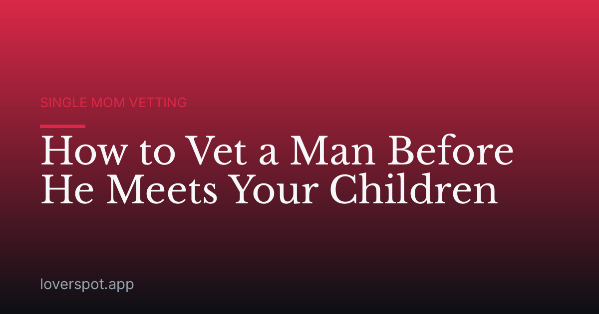 How to Vet a Man Before He Meets Your Children