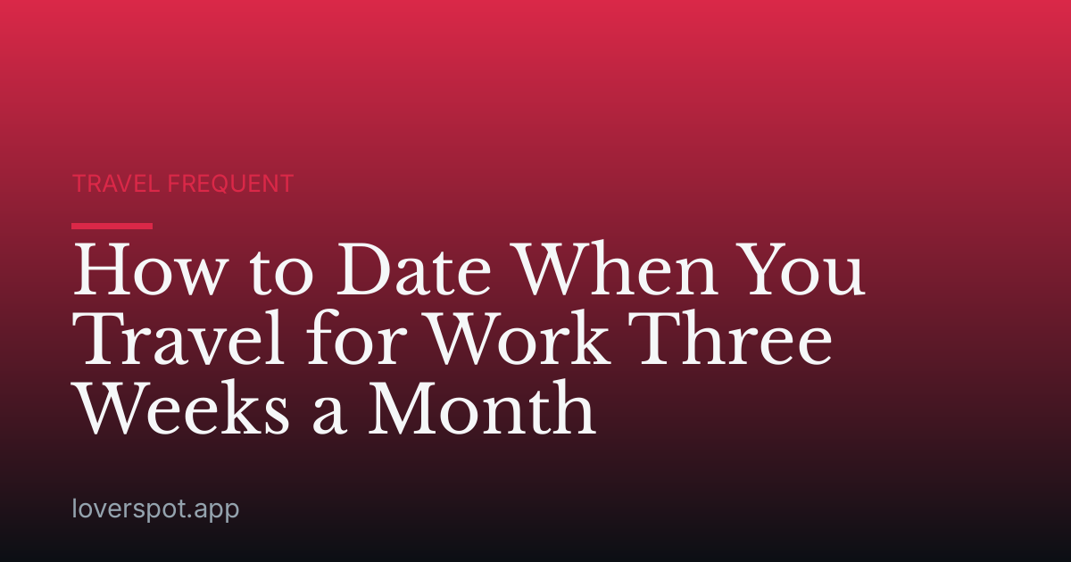 How to Date When You Travel for Work Three Weeks a Month