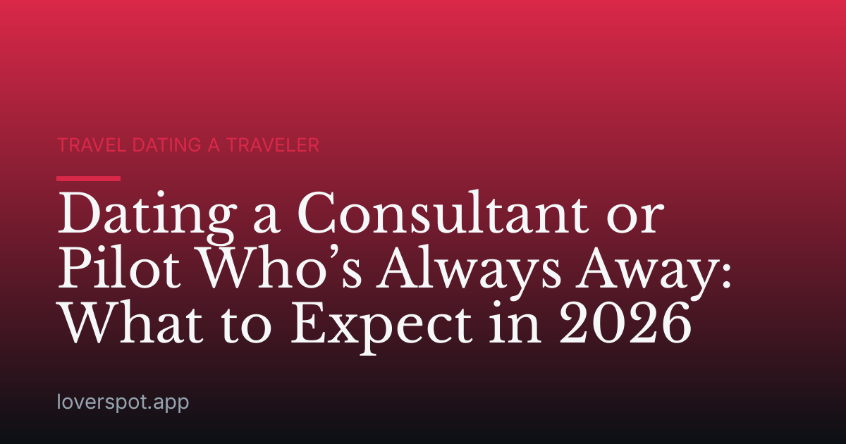 Dating a Consultant or Pilot Who’s Always Away: What to Expect in 2026