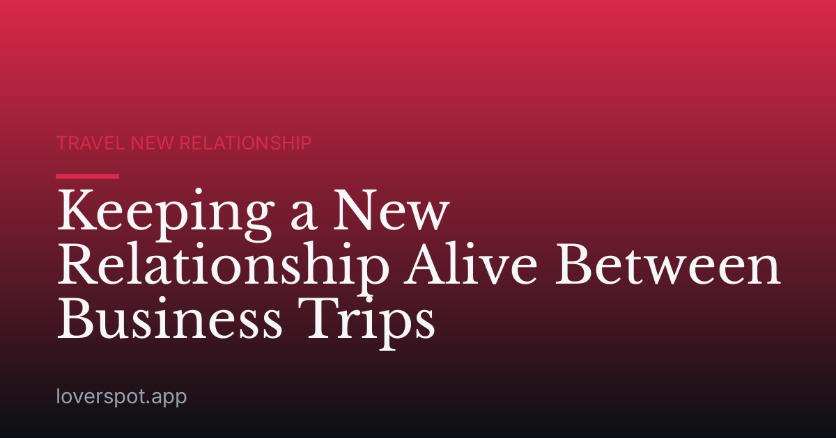 Keeping a New Relationship Alive Between Business Trips