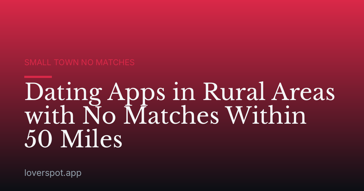Dating Apps in Rural Areas with No Matches Within 50 Miles