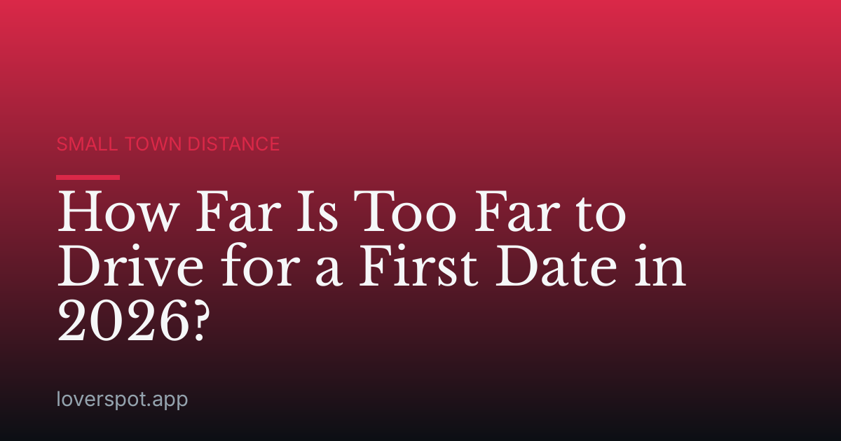 How Far Is Too Far to Drive for a First Date in 2026?