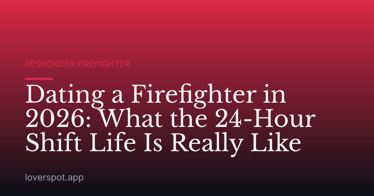 Dating a Firefighter in 2026: What the 24-Hour Shift Life Is Really Like
