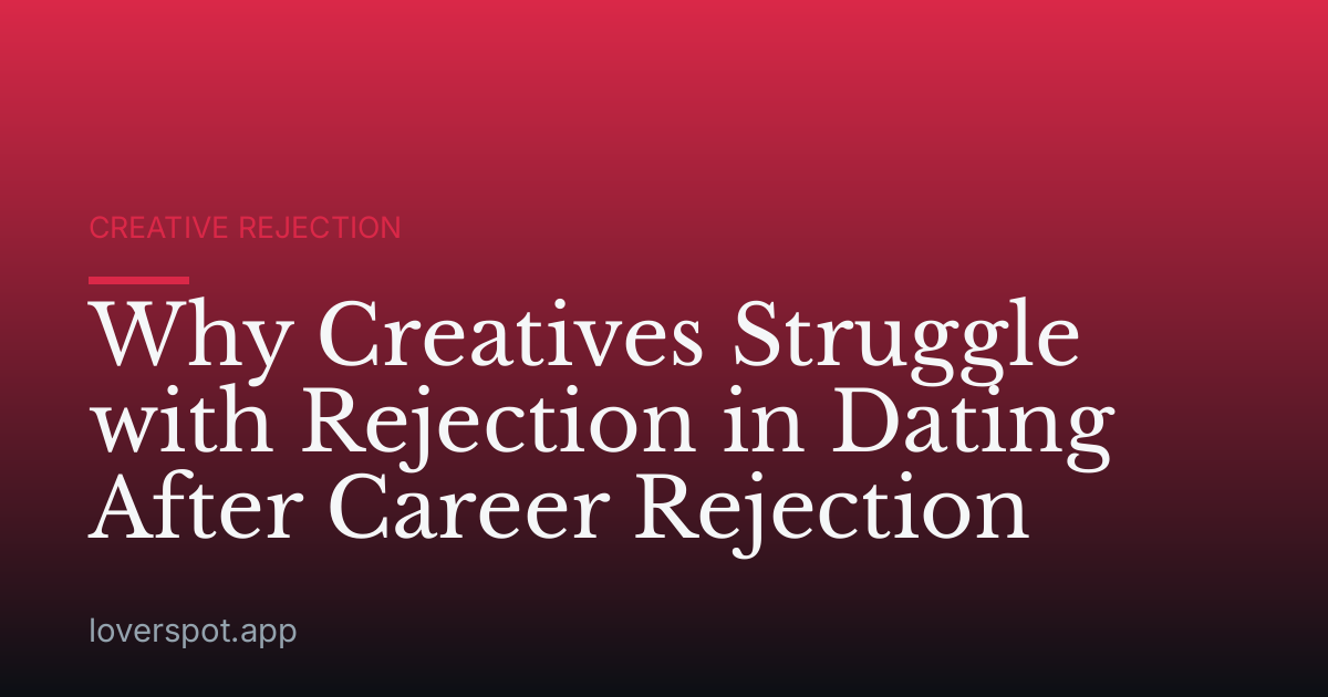 Why Creatives Struggle with Rejection in Dating After Career Rejection
