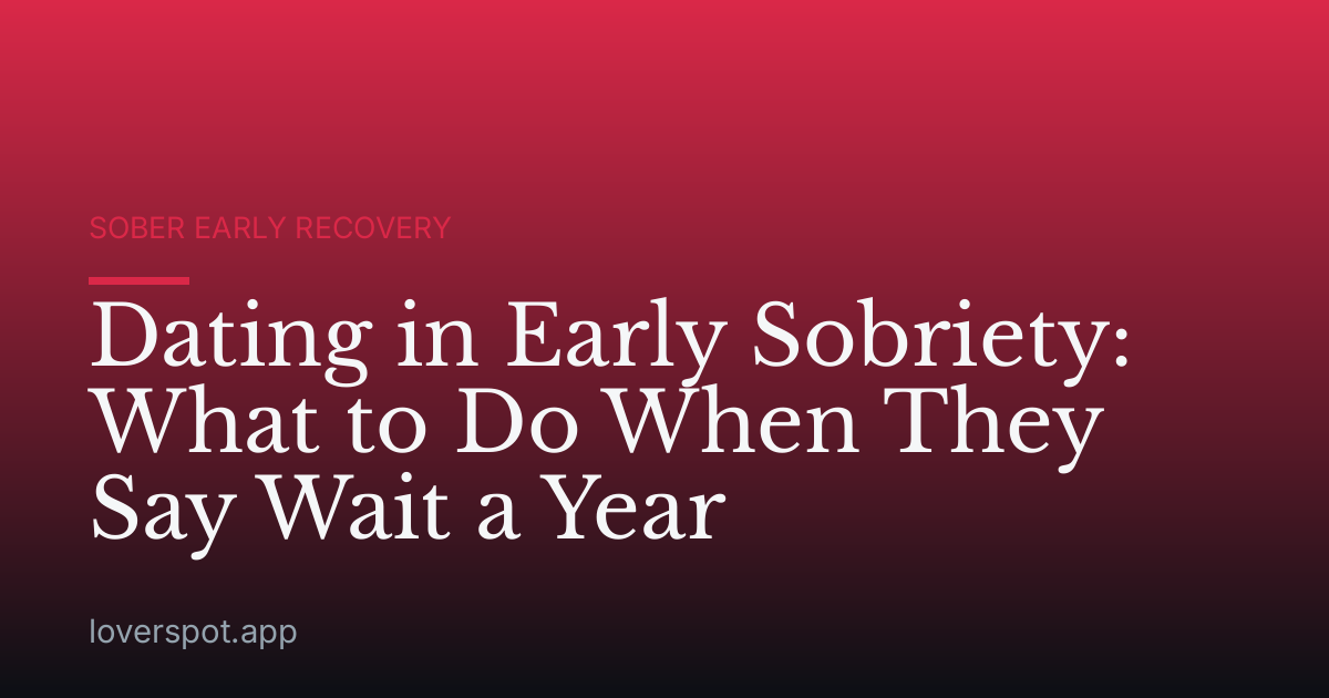 Dating in Early Sobriety: What to Do When They Say Wait a Year