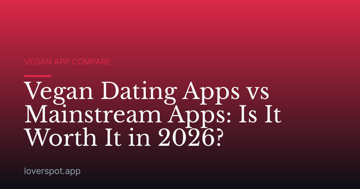 Vegan Dating Apps vs Mainstream Apps: Is It Worth It in 2026?