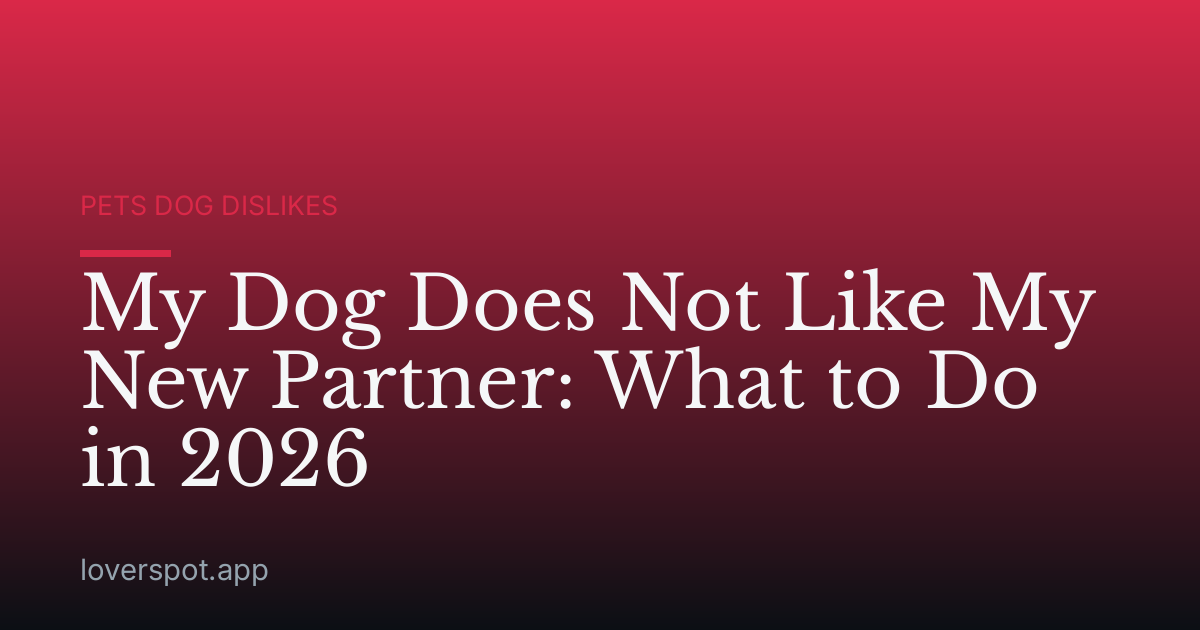 My Dog Does Not Like My New Partner: What to Do in 2026