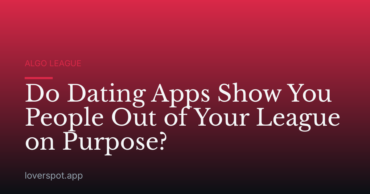Do Dating Apps Show You People Out of Your League on Purpose?