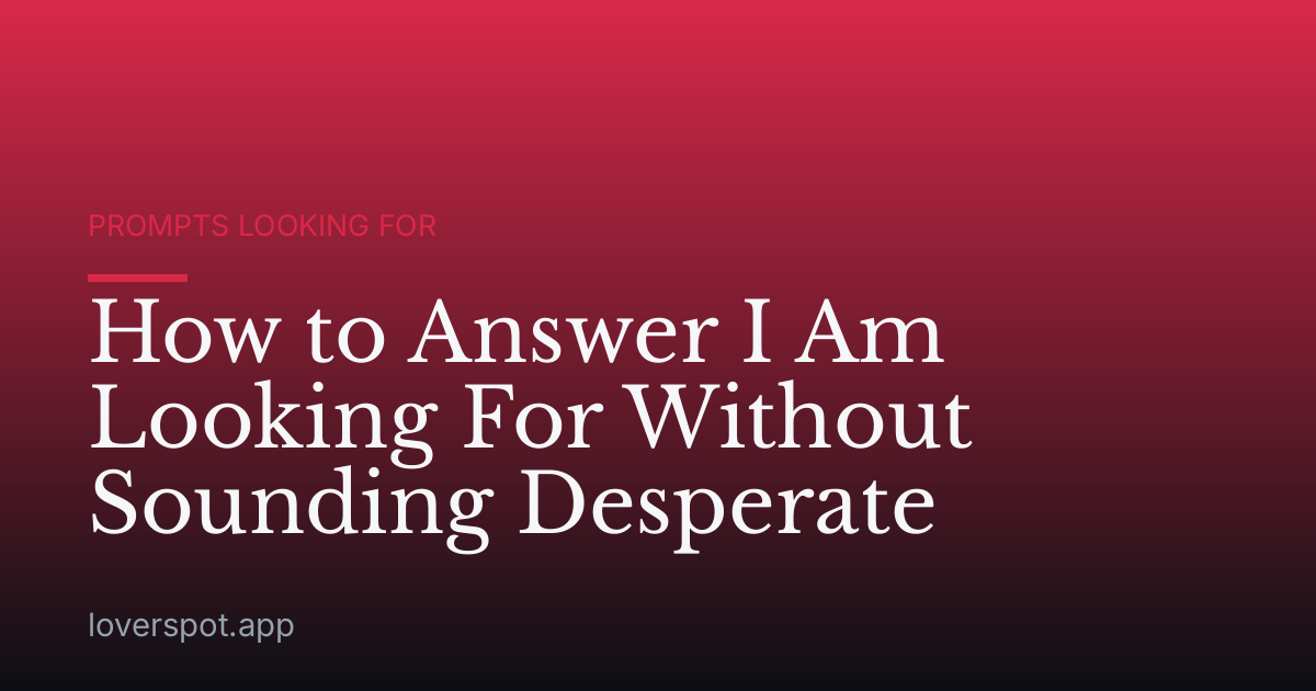 How to Answer I Am Looking For Without Sounding Desperate