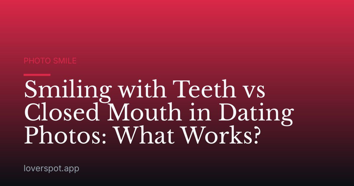 Smiling with Teeth vs Closed Mouth in Dating Photos: What Works?