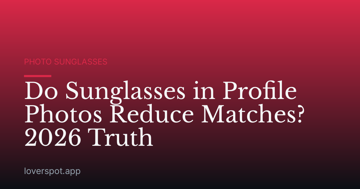 Do Sunglasses in Profile Photos Reduce Matches? 2026 Truth