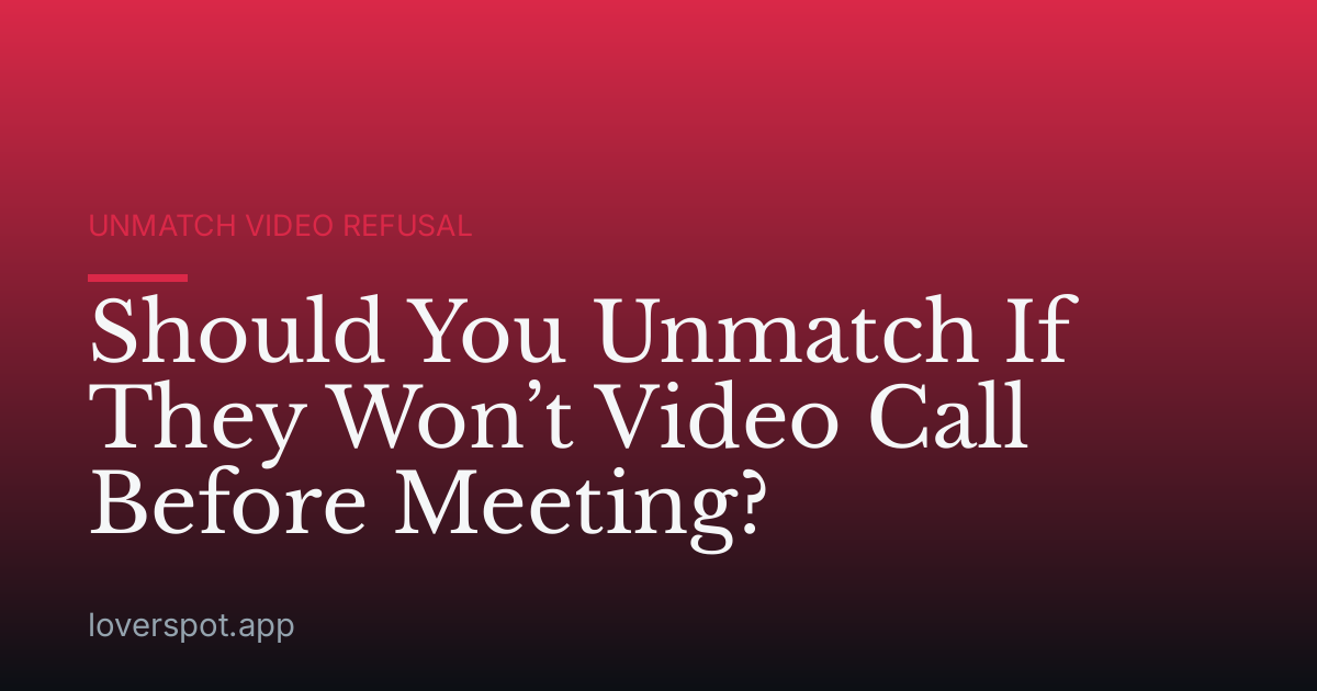 Should You Unmatch If They Won’t Video Call Before Meeting?