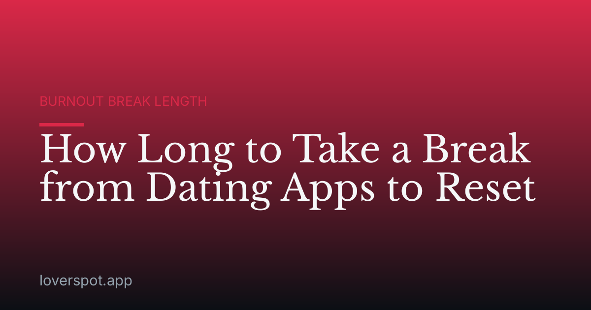 How Long to Take a Break from Dating Apps to Reset