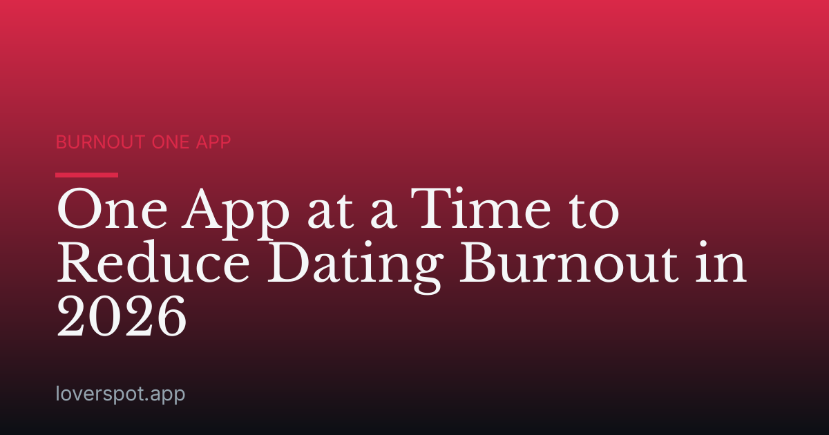 One App at a Time to Reduce Dating Burnout in 2026