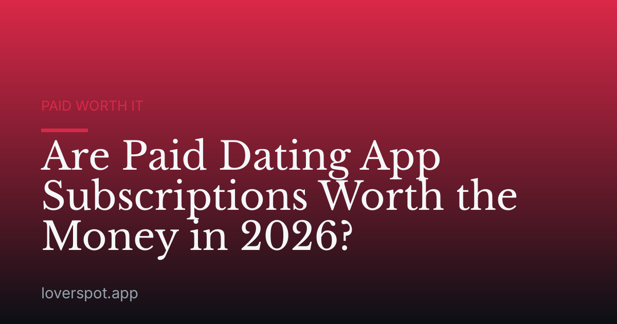 Are Paid Dating App Subscriptions Worth the Money in 2026?