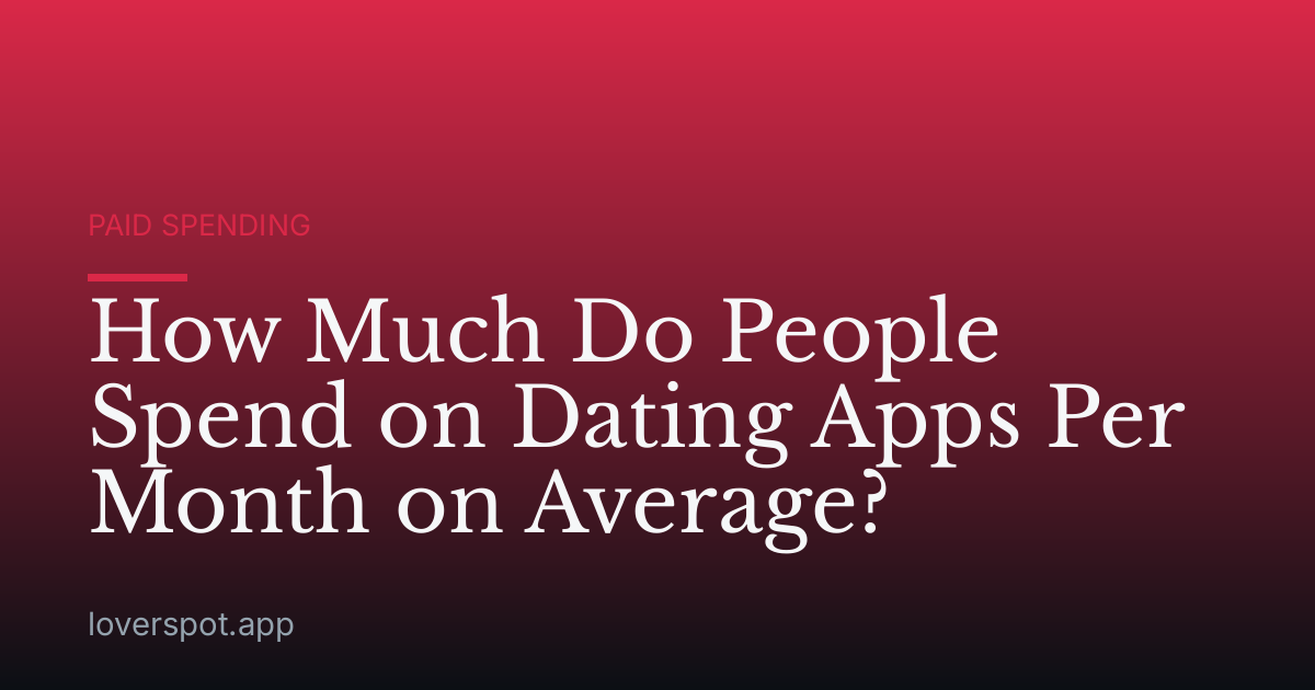 How Much Do People Spend on Dating Apps Per Month on Average?