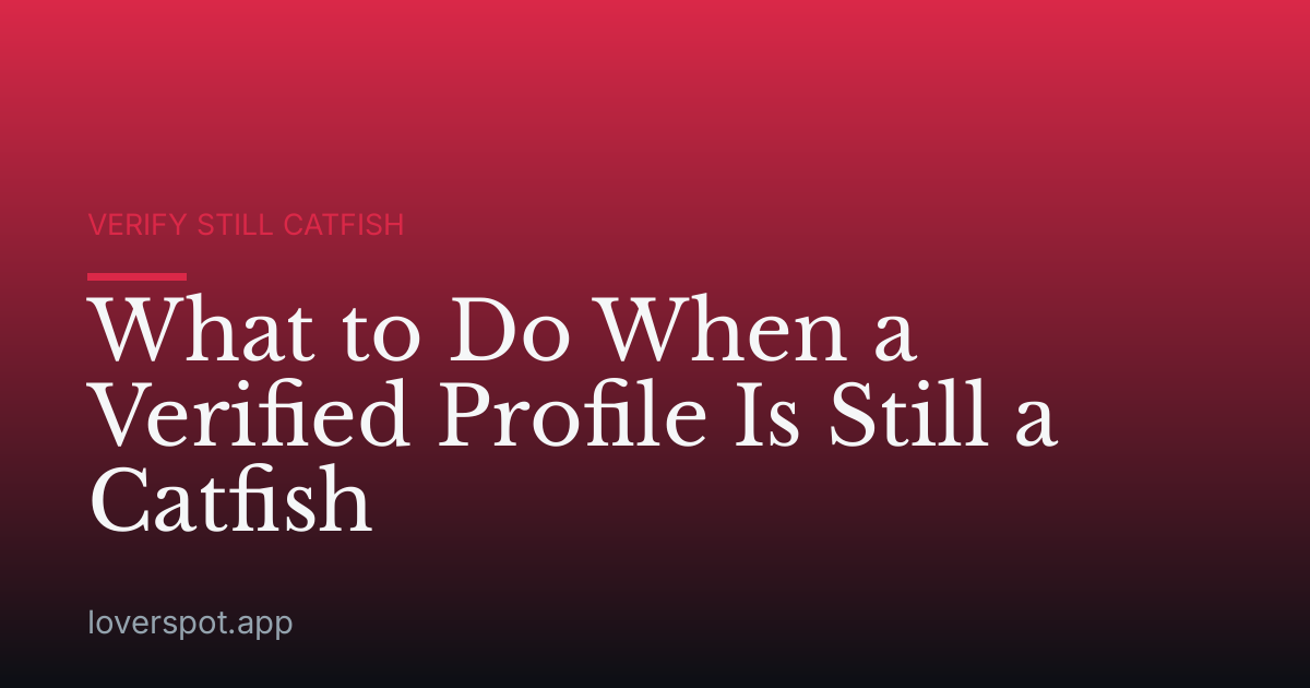 What to Do When a Verified Profile Is Still a Catfish