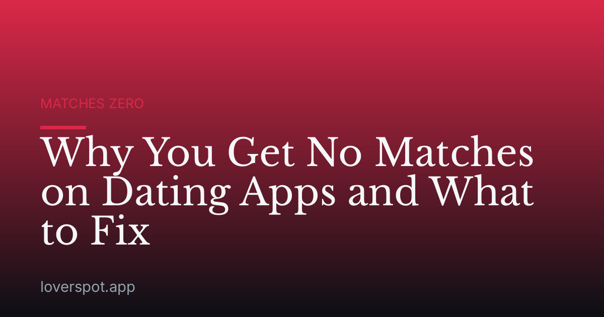 Why You Get No Matches on Dating Apps and What to Fix