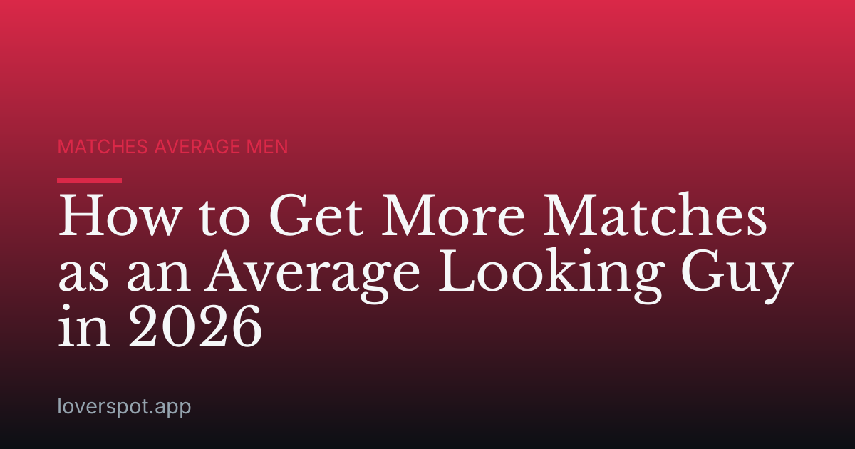 How to Get More Matches as an Average Looking Guy in 2026