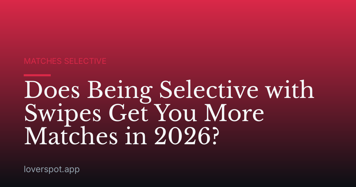 Does Being Selective with Swipes Get You More Matches in 2026?
