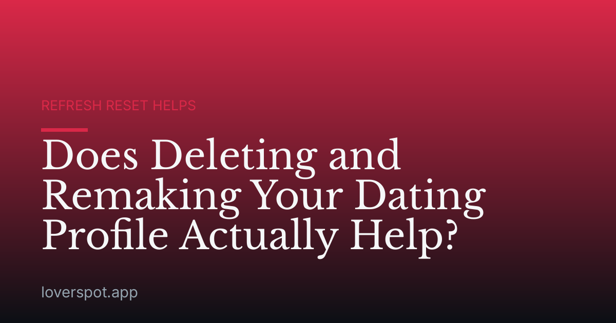 Does Deleting and Remaking Your Dating Profile Actually Help?