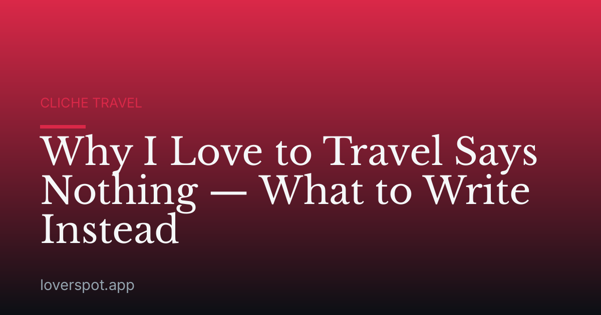 Why I Love to Travel Says Nothing — What to Write Instead