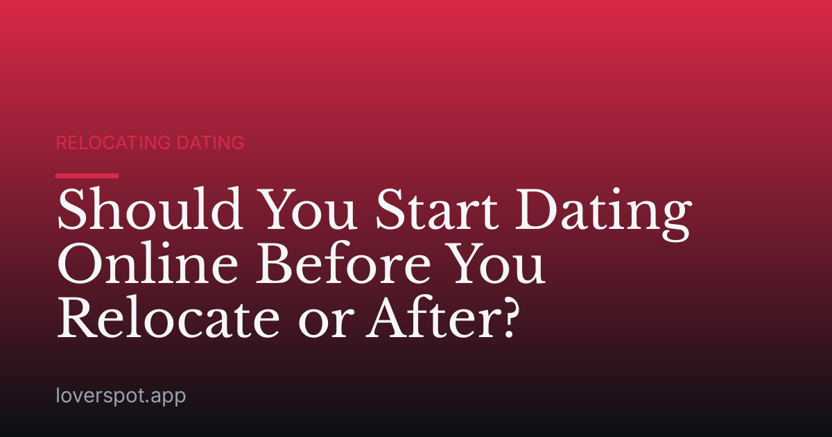 Should You Start Dating Online Before You Relocate or After?