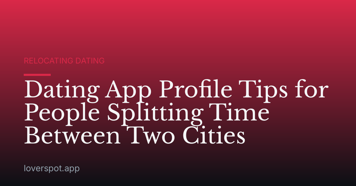 Dating App Profile Tips for People Splitting Time Between Two Cities