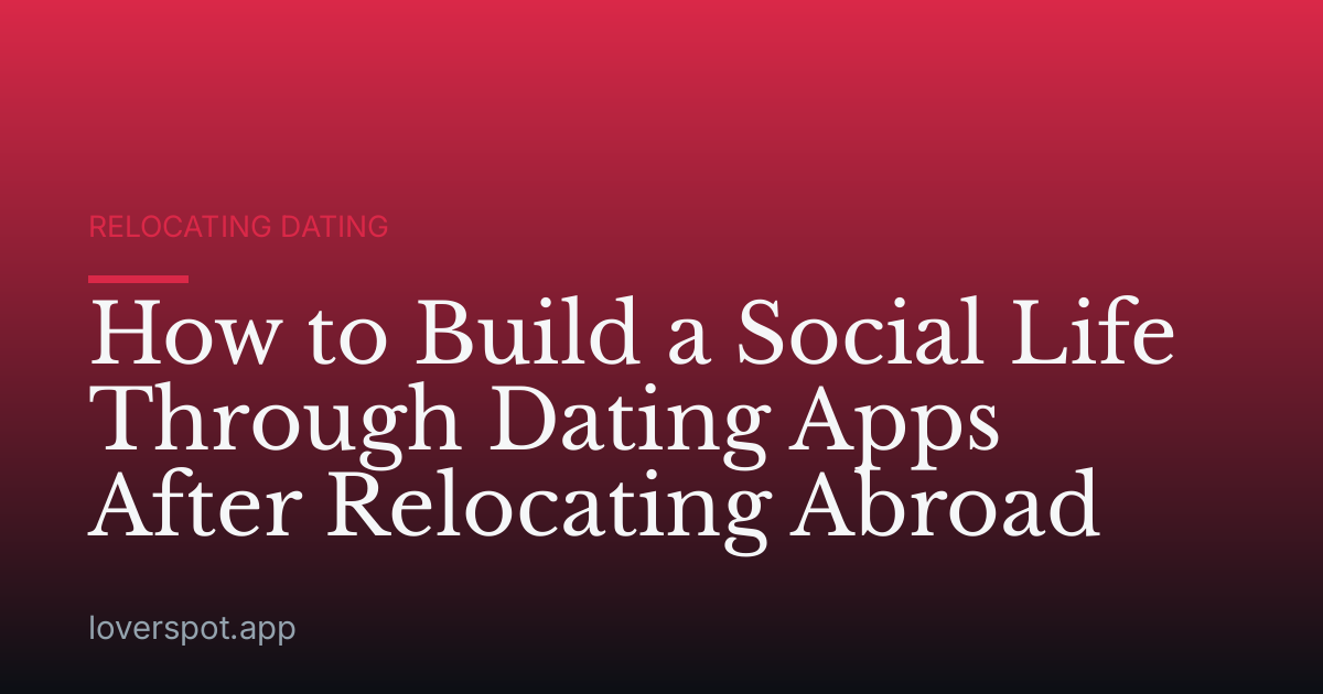 How to Build a Social Life Through Dating Apps After Relocating Abroad