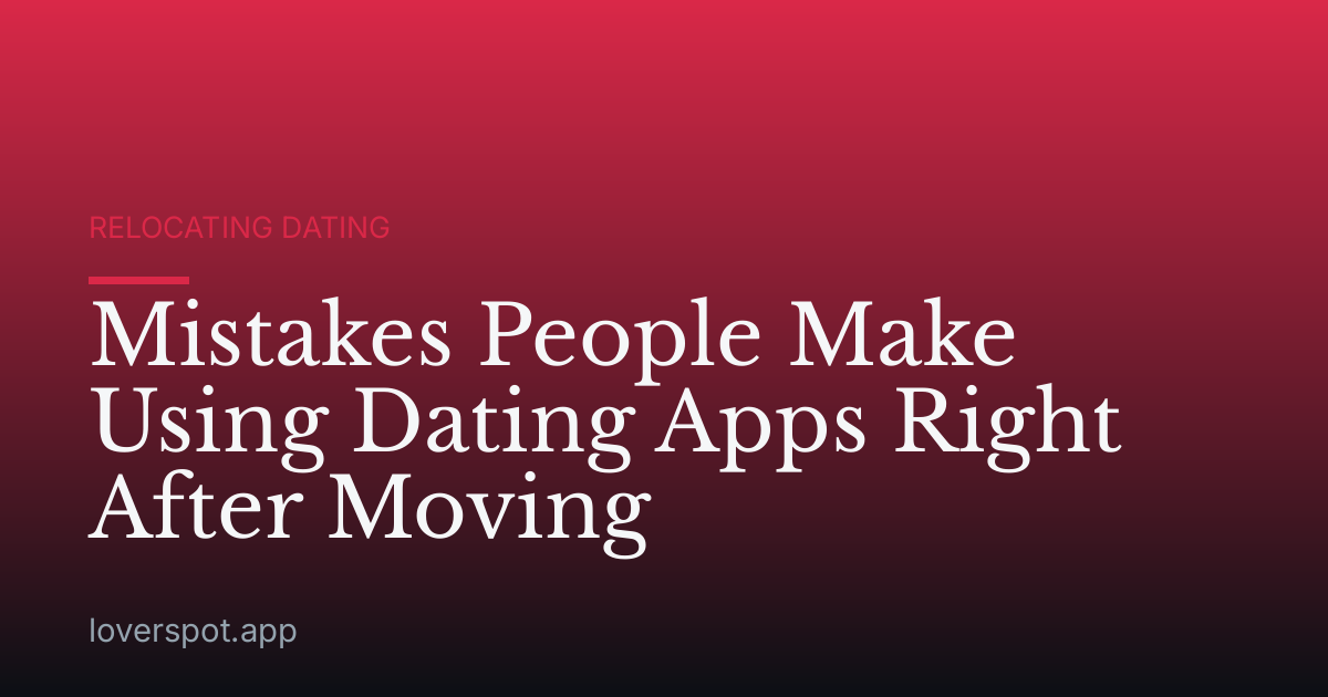 Mistakes People Make Using Dating Apps Right After Moving
