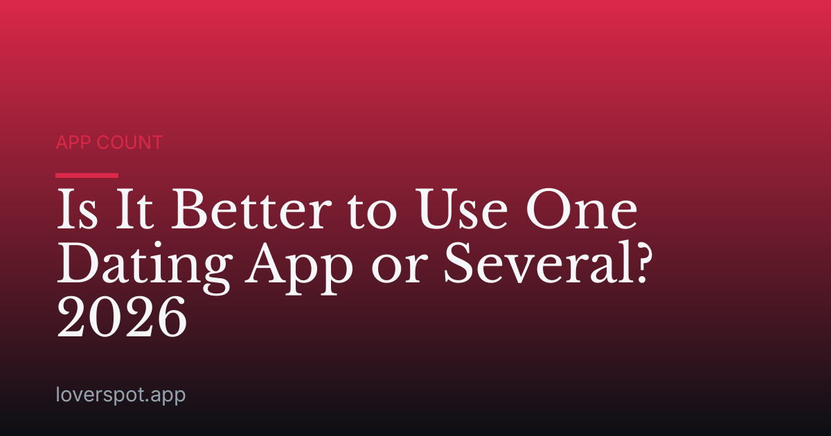 Is It Better to Use One Dating App or Several? 2026
