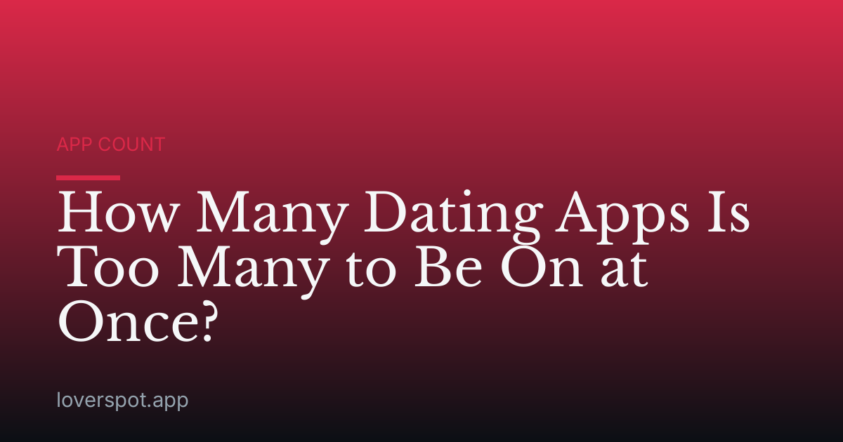 How Many Dating Apps Is Too Many to Be On at Once?