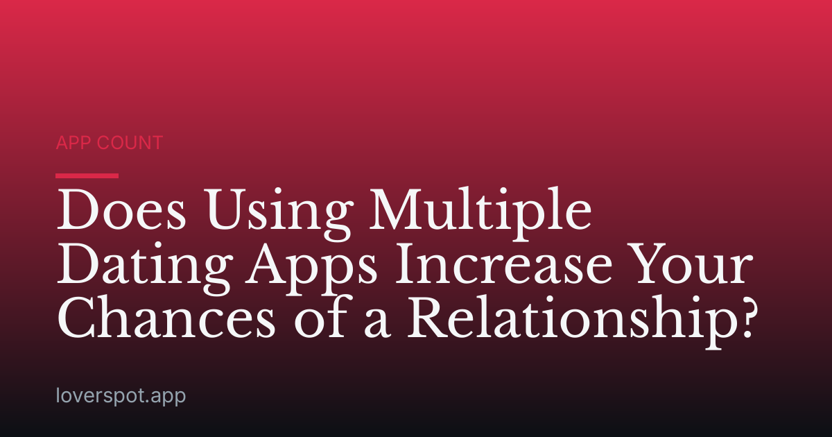 Does Using Multiple Dating Apps Increase Your Chances of a Relationship?