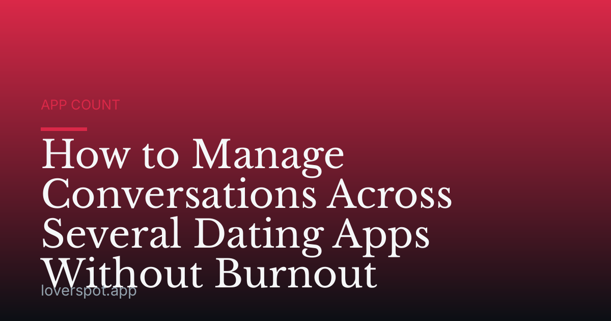 How to Manage Conversations Across Several Dating Apps Without Burnout