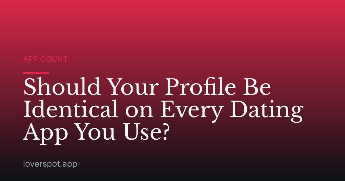 Should Your Profile Be Identical on Every Dating App You Use?