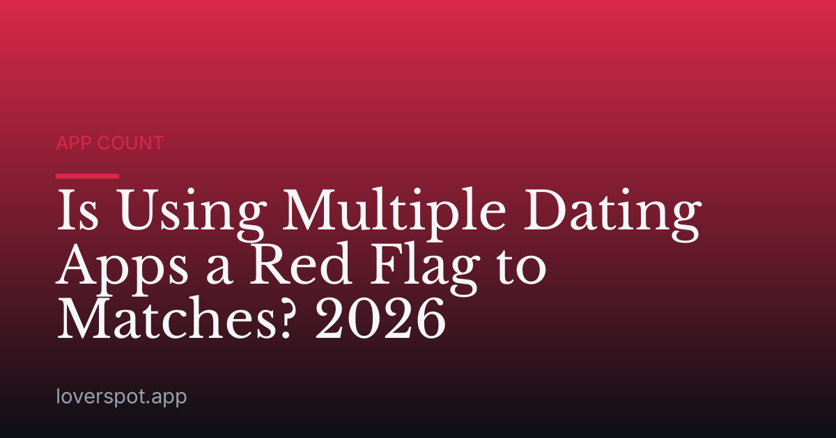 Is Using Multiple Dating Apps a Red Flag to Matches? 2026