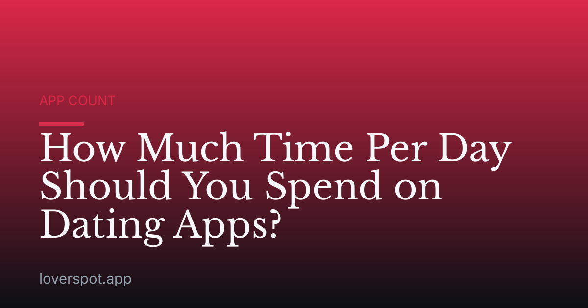 How Much Time Per Day Should You Spend on Dating Apps?