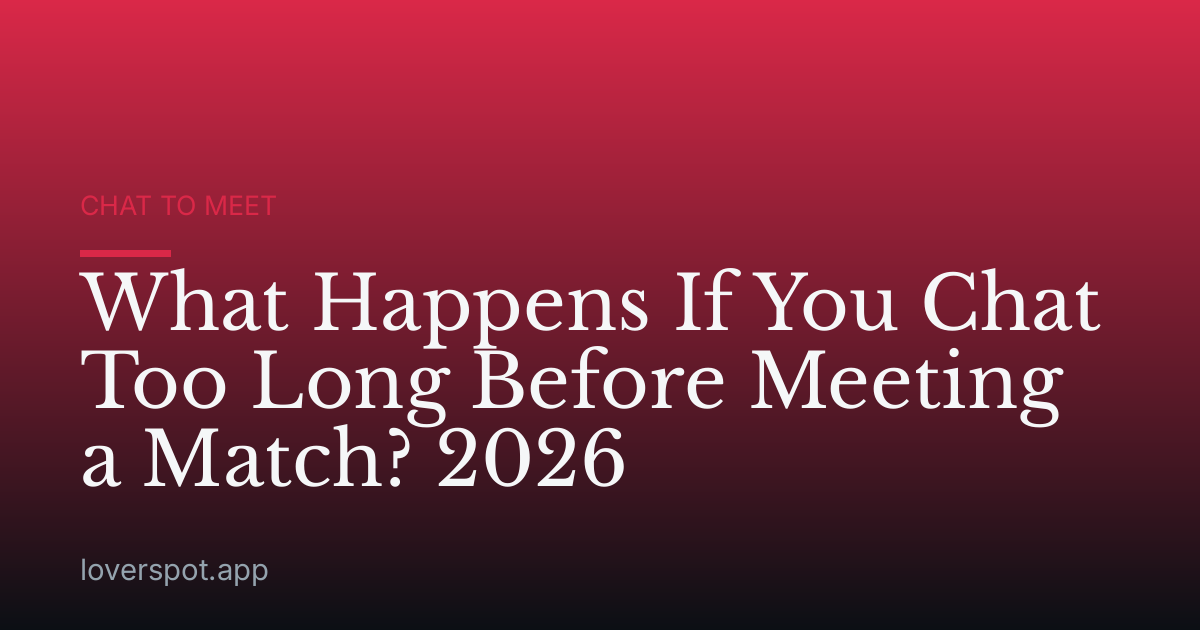 What Happens If You Chat Too Long Before Meeting a Match? 2026
