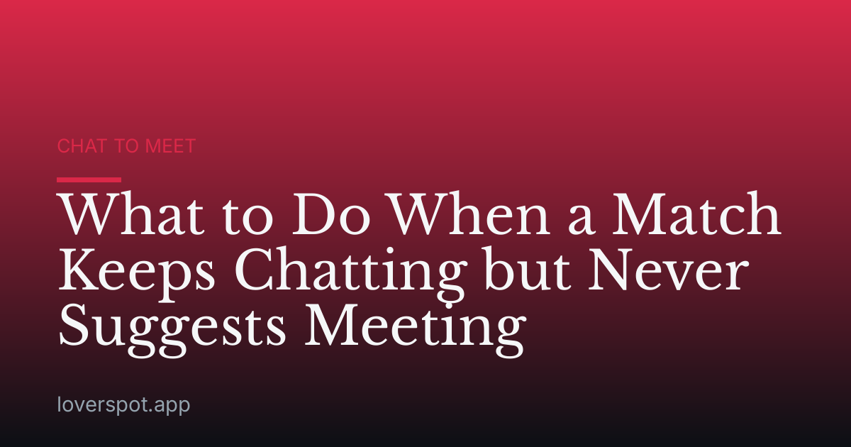 What to Do When a Match Keeps Chatting but Never Suggests Meeting