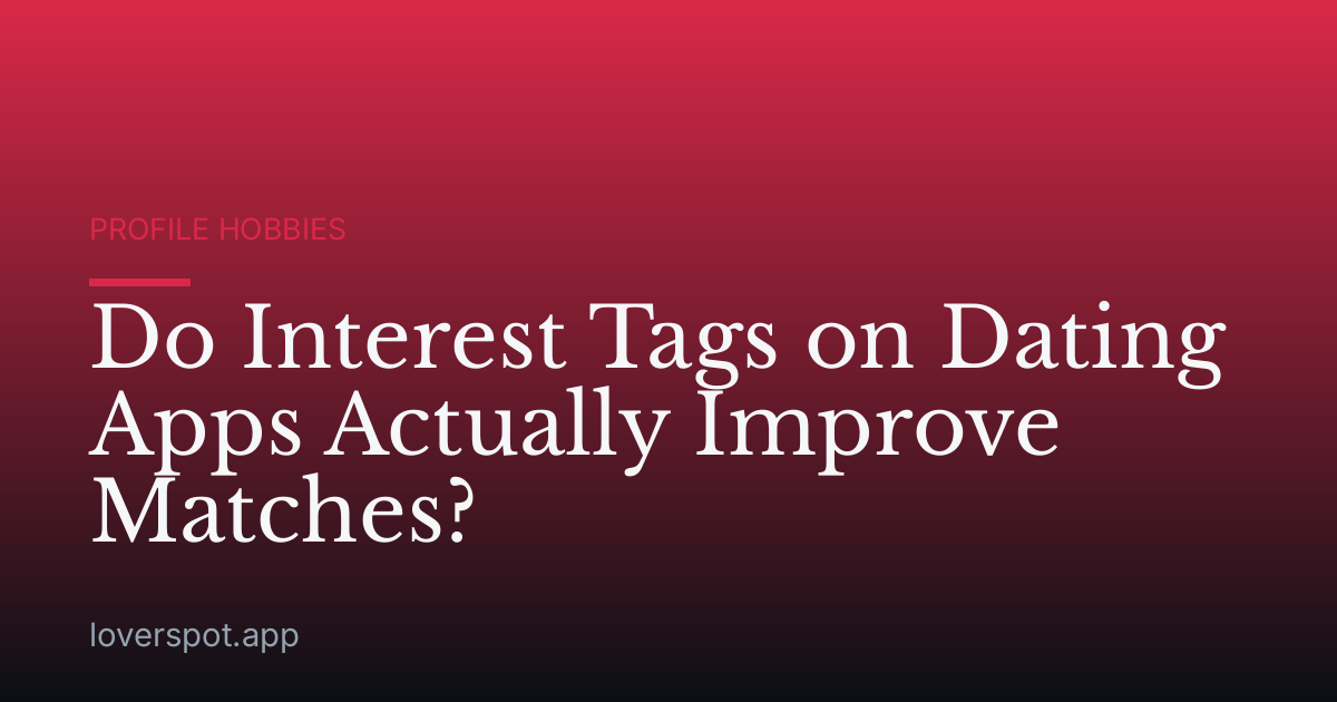 Do Interest Tags on Dating Apps Actually Improve Matches?
