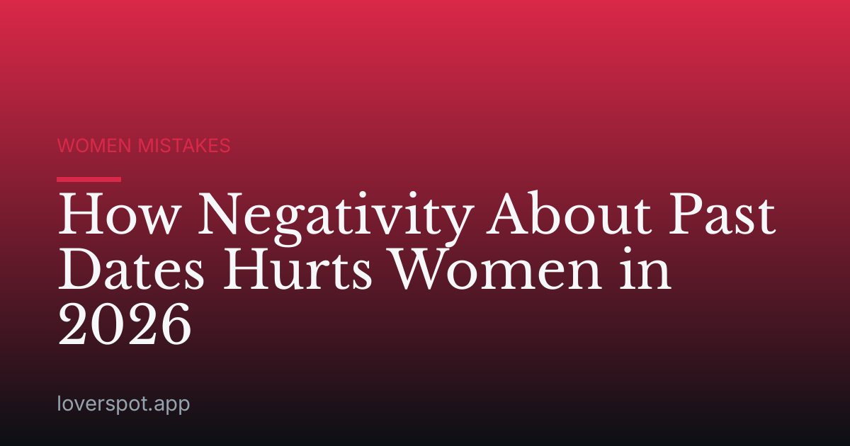 How Negativity About Past Dates Hurts Women in 2026