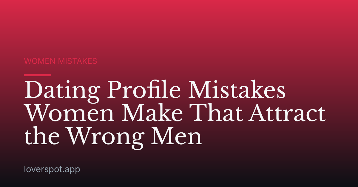 Dating Profile Mistakes Women Make That Attract the Wrong Men