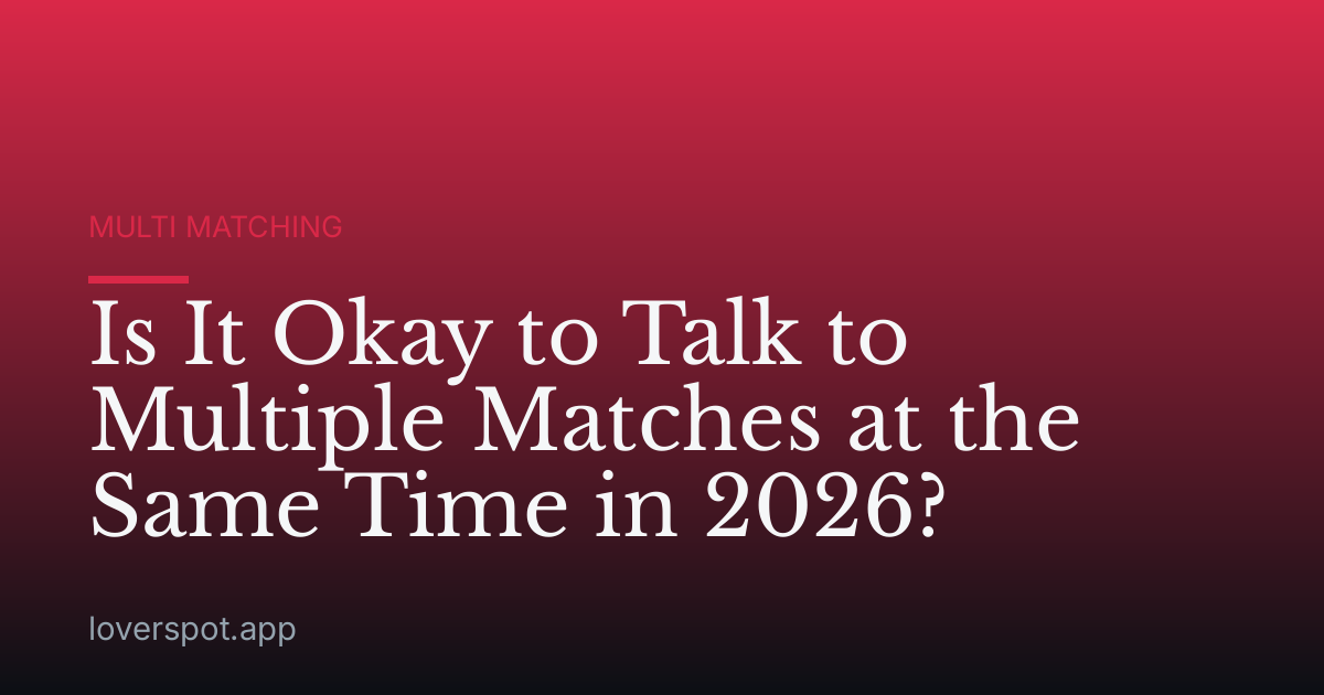Is It Okay to Talk to Multiple Matches at the Same Time in 2026?