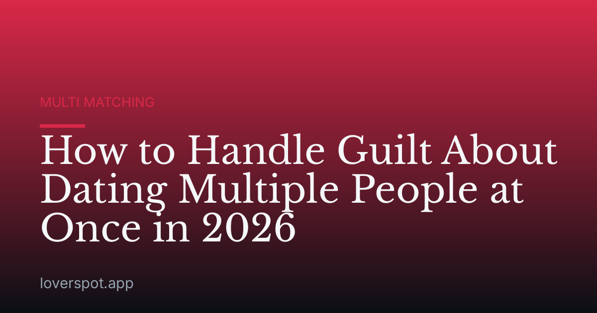 How to Handle Guilt About Dating Multiple People at Once in 2026