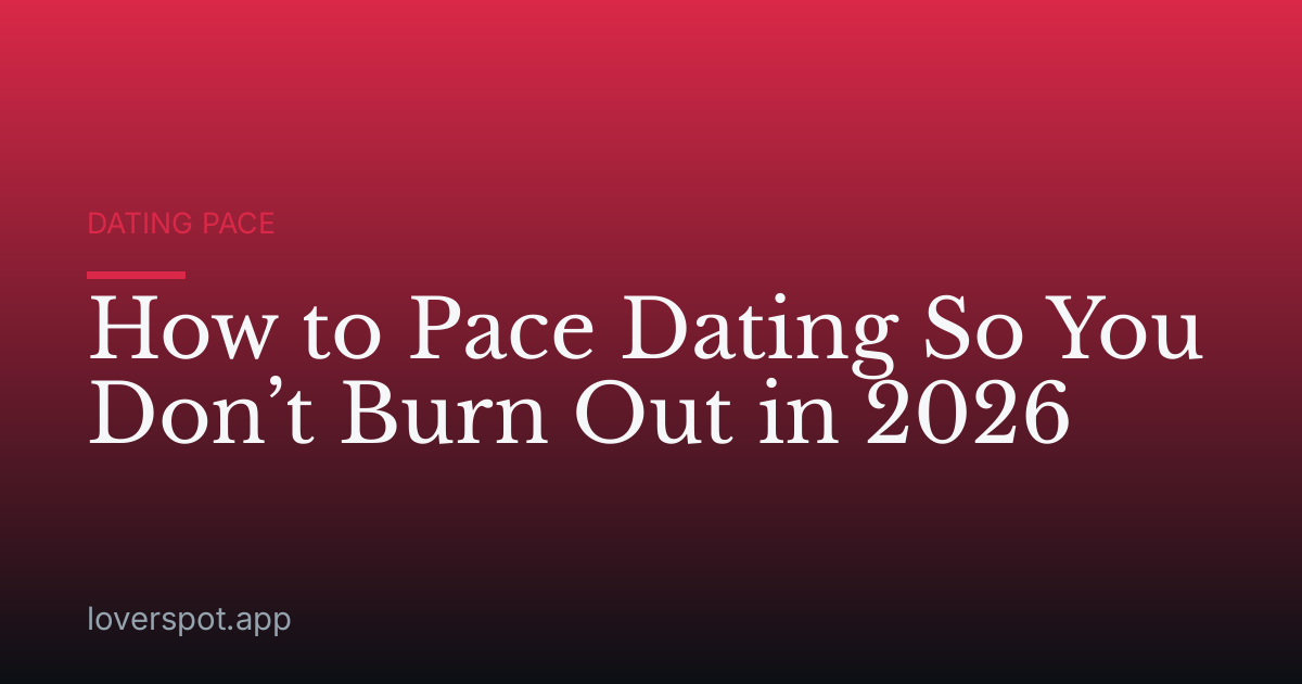 How to Pace Dating So You Don’t Burn Out in 2026