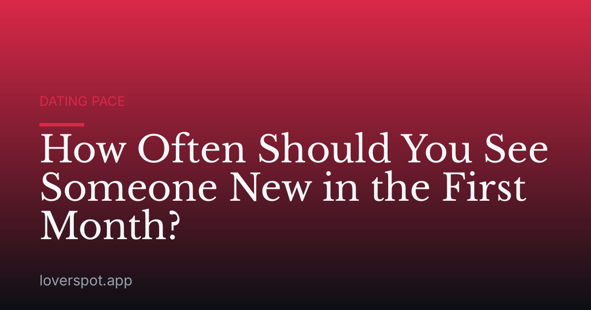 How Often Should You See Someone New in the First Month?