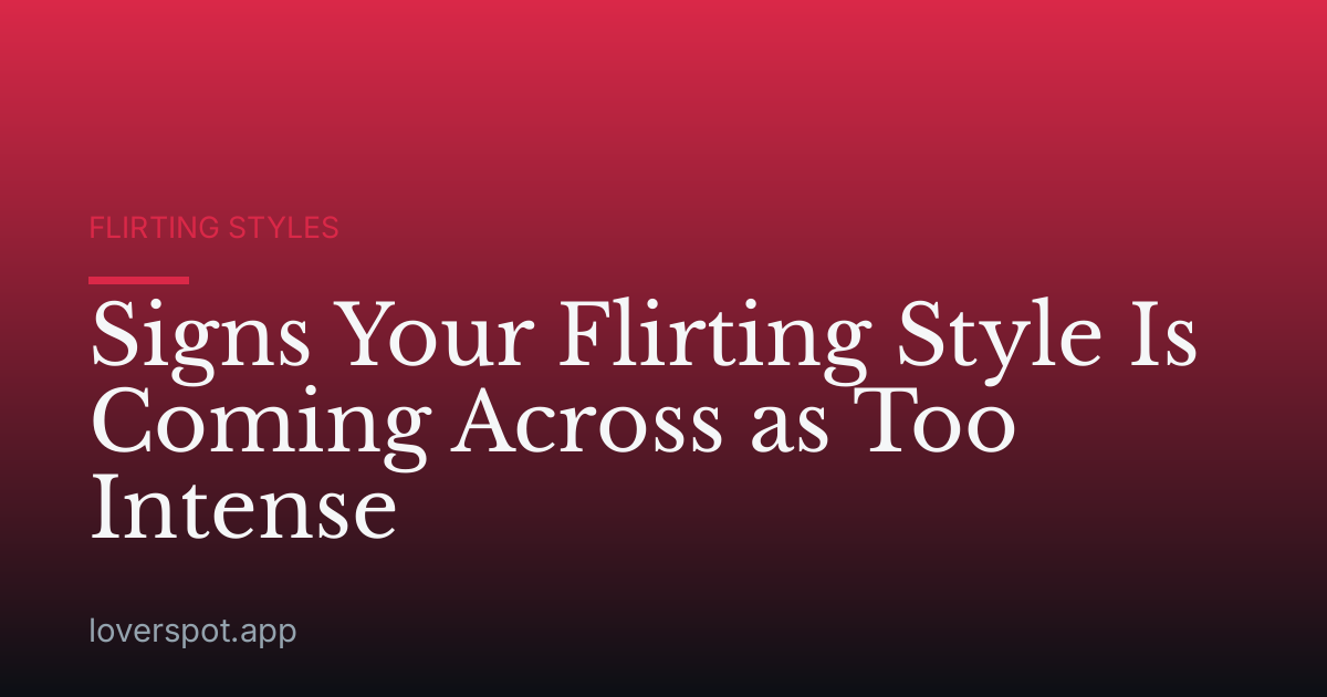 Signs Your Flirting Style Is Coming Across as Too Intense