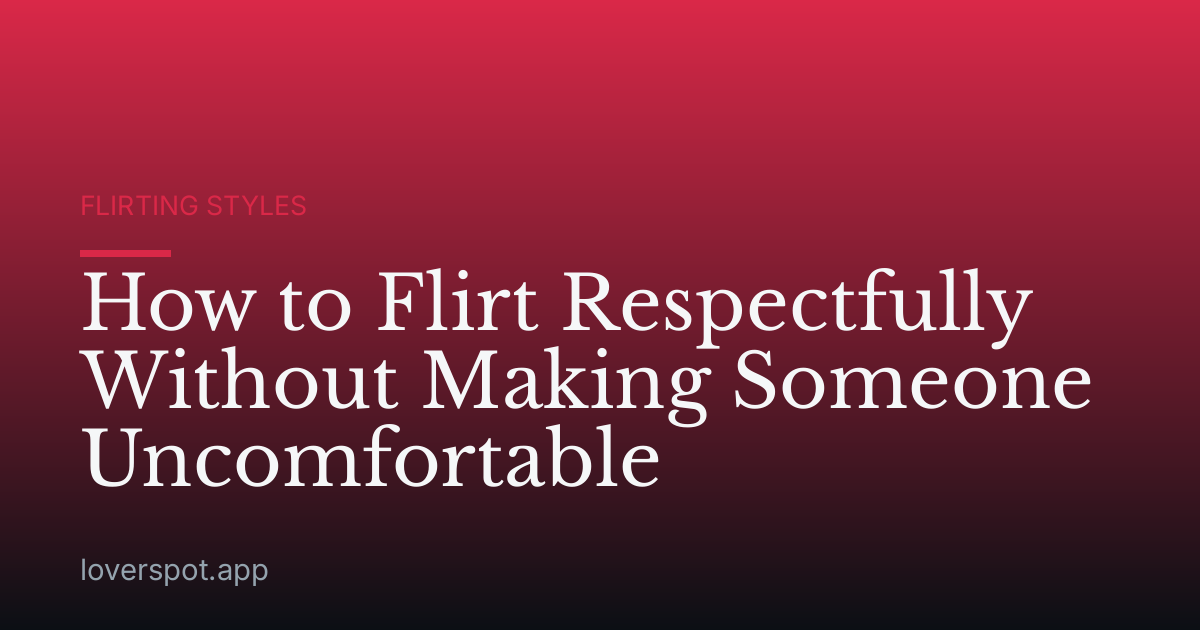 How to Flirt Respectfully Without Making Someone Uncomfortable