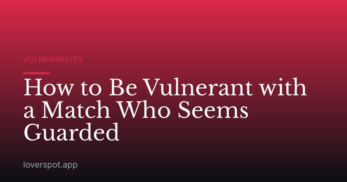 How to Be Vulnerant with a Match Who Seems Guarded